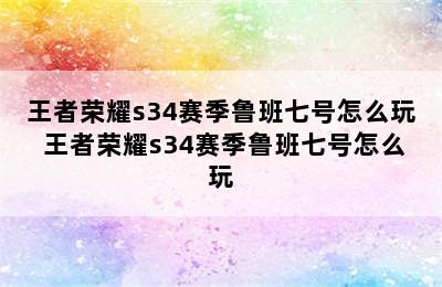 王者荣耀s34赛季鲁班七号怎么玩 王者荣耀s34赛季鲁班七号怎么玩